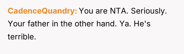 CadenceQuandry You are NTA. Seriously. Your father in the other...