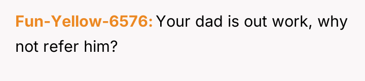 Fun-Yellow-6576 Your dad is out work, why not refer him?
