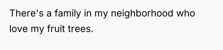 There's a family in my neighborhood who love my fruit...