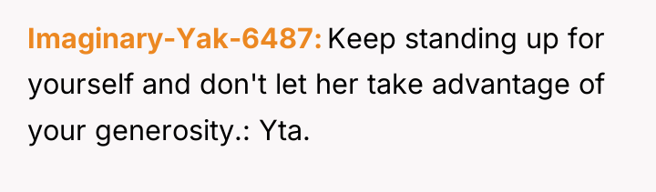 Imaginary-Yak-6487 Keep standing up for yourself and don't let her...