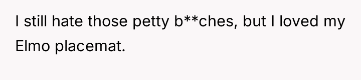 I still hate those petty b**ches, but I loved my...