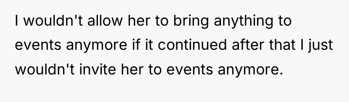 I wouldn't allow her to bring anything to events anymore...
