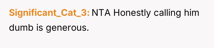 Significant_Cat_3 NTA Honestly calling him dumb is generous.