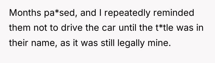 Months pa*sed, and I repeatedly reminded them not to drive...