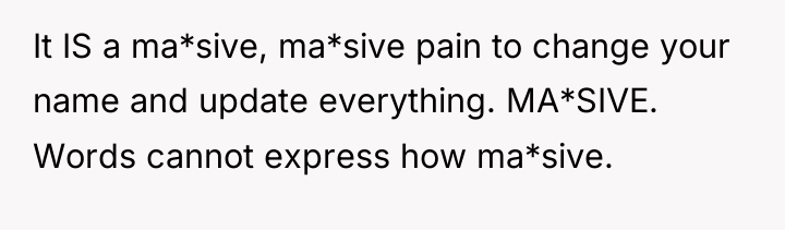 It IS a ma*sive, ma*sive pain to change your name...