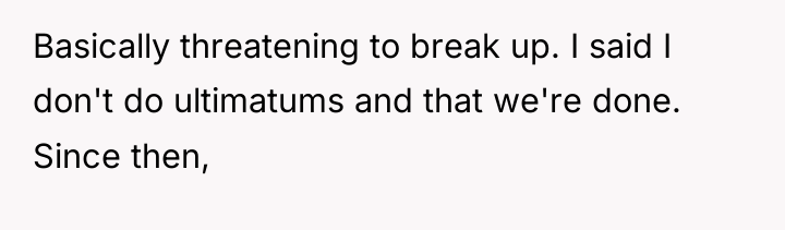 Basically threatening to break up. I said I don't do...