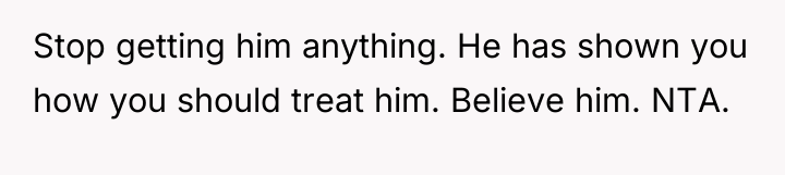 Stop getting him anything. He has shown you how you...