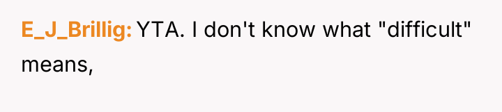 E_J_Brillig YTA. I don't know what "difficult" means,