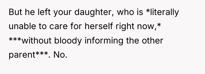 But he left your daughter, who is *literally unable to...