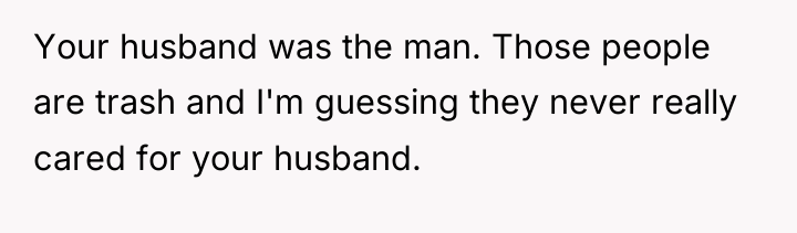 Your husband was the man. Those people are trash and...
