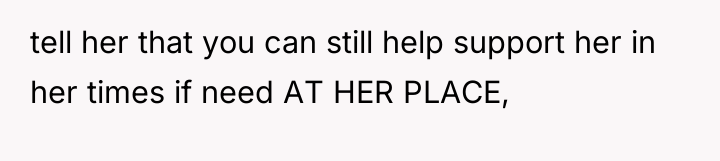 tell her that you can still help support her in...