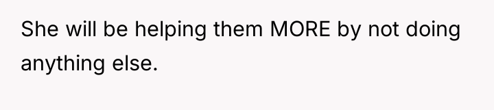 She will be helping them MORE by not doing anything...