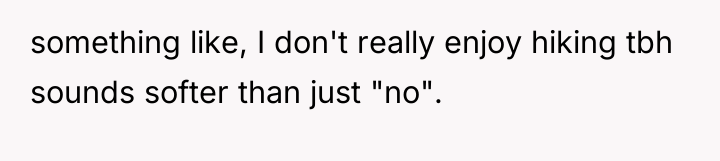 something like, I don't really enjoy hiking tbh sounds softer...