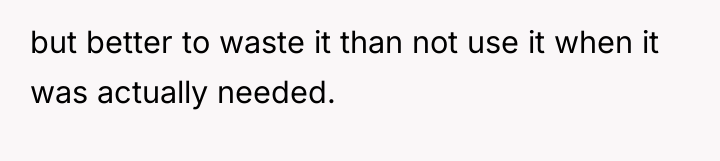 but better to waste it than not use it when...