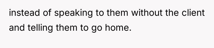 instead of speaking to them without the client and telling...