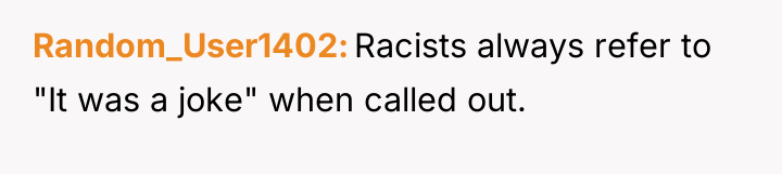 Random_User1402 Racists always refer to "It was a joke" when...