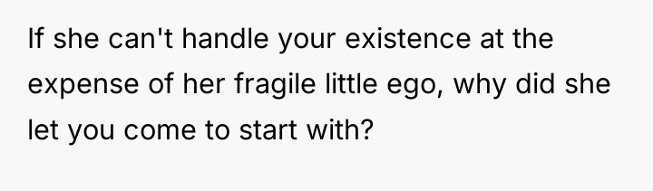 If she can't handle your existence at the expense of...