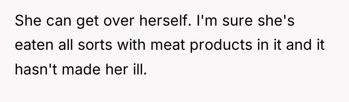 She can get over herself. I'm sure she's eaten all...