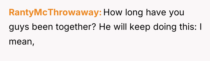 RantyMcThrowaway How long have you guys been together? He will...
