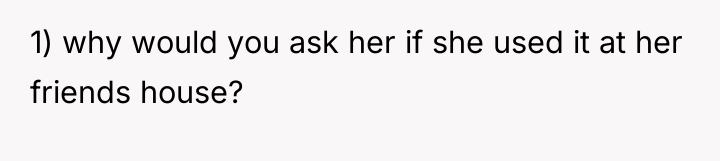 1) why would you ask her if she used it...