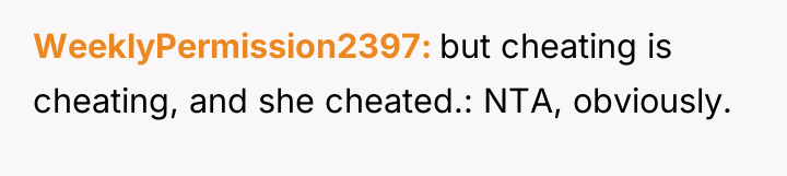 WeeklyPermission2397 but cheating is cheating, and she cheated.: NTA, obviously.