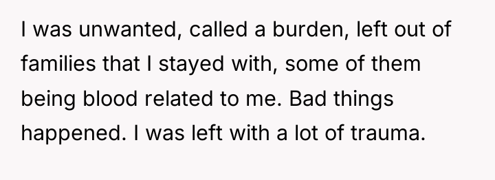 I was unwanted, called a burden, left out of families...