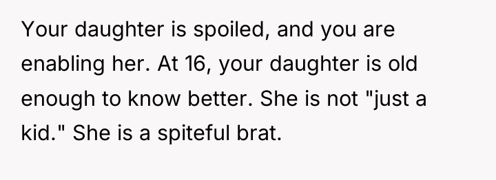 Your daughter is spoiled, and you are enabling her. At...