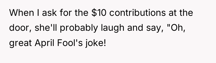 When I ask for the $10 contributions at the door,...