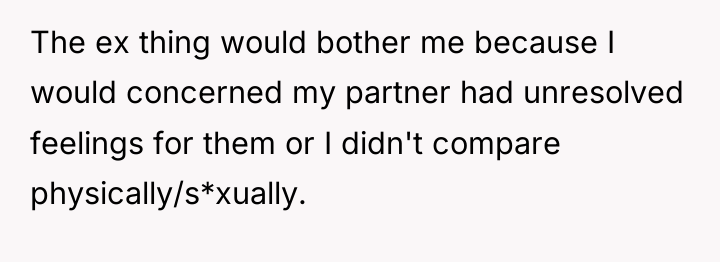 The ex thing would bother me because I would concerned...