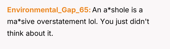 Environmental_Gap_65 An a*shole is a ma*sive overstatement lol. You just...