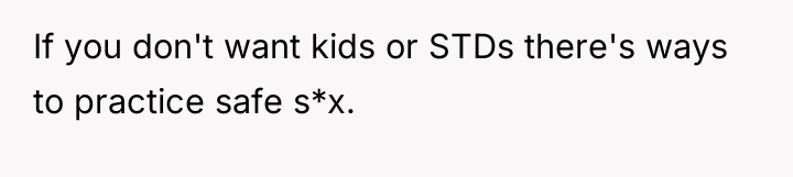 If you don't want kids or STDs there's ways to...