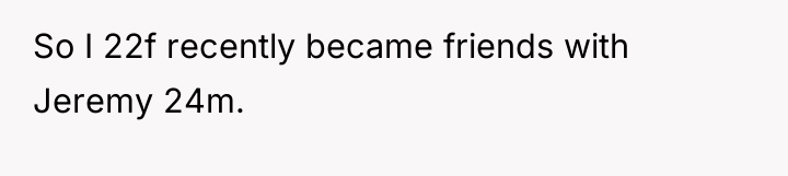 So I 22f recently became friends with Jeremy 24m.
