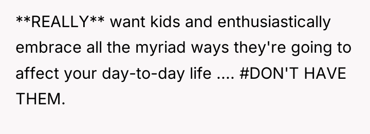 **REALLY** want kids and enthusiastically embrace all the myriad ways...