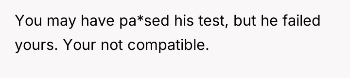 You may have pa*sed his test, but he failed yours....