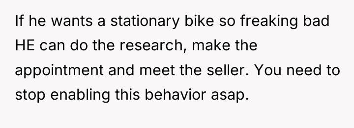 If he wants a stationary bike so freaking bad HE...