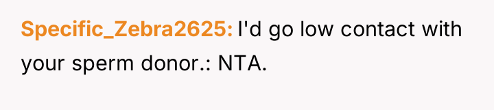 Specific_Zebra2625 I'd go low contact with your sperm donor.: NTA.
