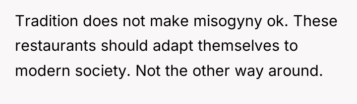 Tradition does not make misogyny ok. These restaurants should adapt...