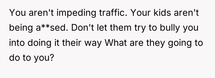 You aren't impeding traffic. Your kids aren't being a**sed. Don't...