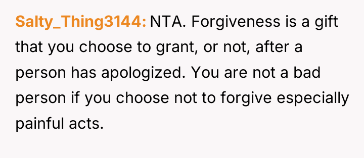 Salty_Thing3144 NTA. Forgiveness is a gift that you choose to...