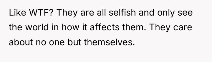Like WTF? They are all selfish and only see the...