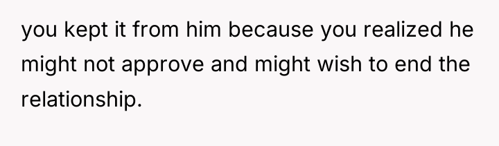 you kept it from him because you realized he might...