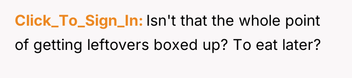 Click_To_Sign_In Isn't that the whole point of getting leftovers boxed...