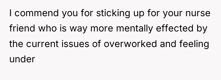 I commend you for sticking up for your nurse friend...