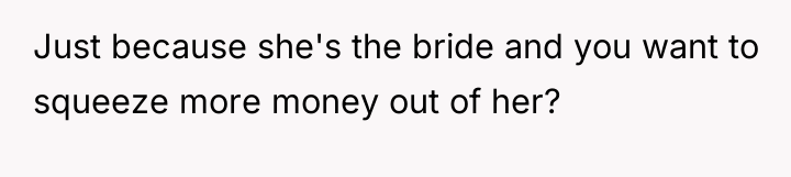 Just because she's the bride and you want to squeeze...