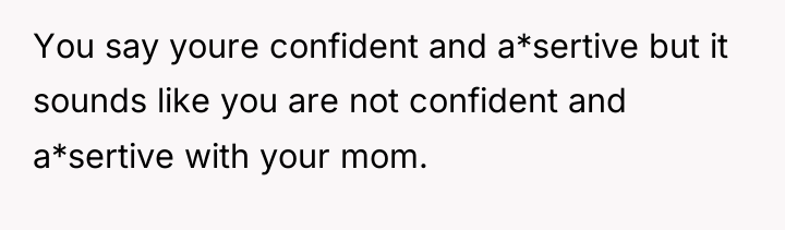 You say youre confident and a*sertive but it sounds like...