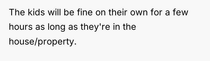 The kids will be fine on their own for a...