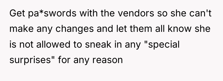 Get pa*swords with the vendors so she can't make any...