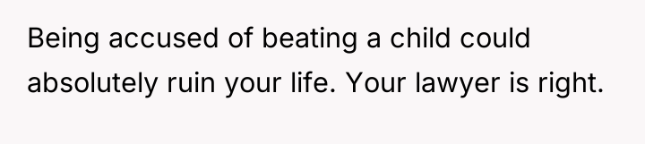 Being accused of beating a child could absolutely ruin your...