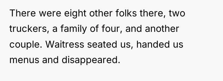 There were eight other folks there, two truckers, a family...