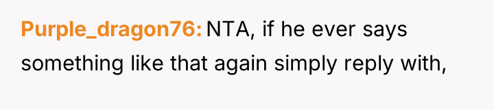 Purple_dragon76 NTA, if he ever says something like that again...